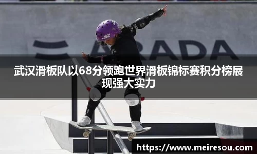 武汉滑板队以68分领跑世界滑板锦标赛积分榜展现强大实力