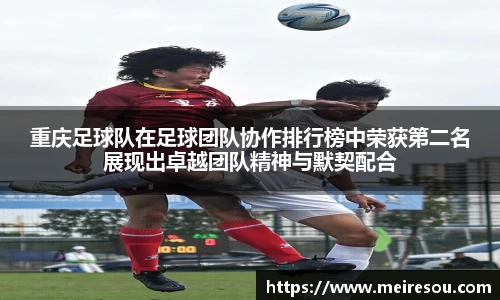 重庆足球队在足球团队协作排行榜中荣获第二名展现出卓越团队精神与默契配合