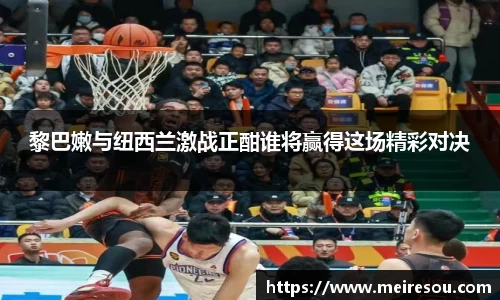 黎巴嫩与纽西兰激战正酣谁将赢得这场精彩对决
